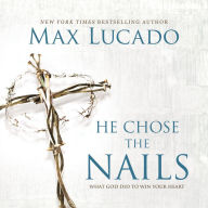 He Chose the Nails: What God Did to Win Your Heart