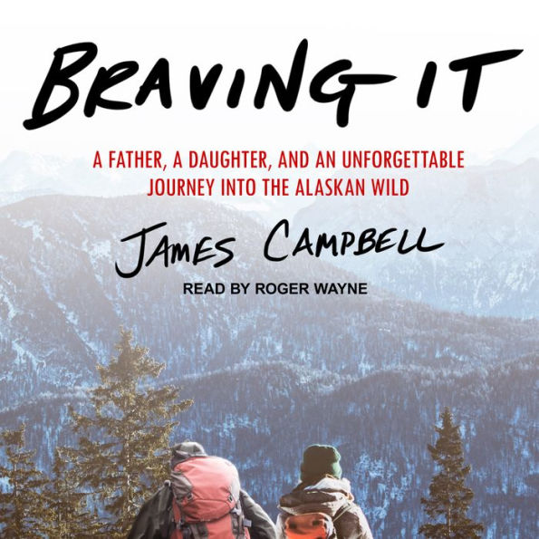 Braving It: A Father, a Daughter, and an Unforgettable Journey into the Alaskan Wild