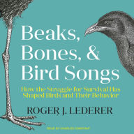 Beaks, Bones, and Bird Songs: How the Struggle for Survival Has Shaped Birds and Their Behavior