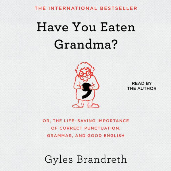 Have You Eaten Grandma?: Or, the Life-Saving Importance of Correct Punctuation, Grammar, and Good English