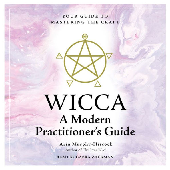 WICCA: A Modern Practitioner's Guide: Your Guide to Mastering the Craft