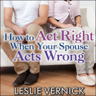 How to Act Right When Your Spouse Acts Wrong