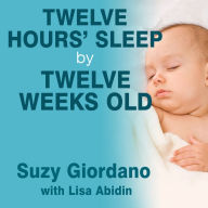 Twelve Hours' Sleep by Twelve Weeks Old: A Step-by-Step Plan for Baby Sleep Success