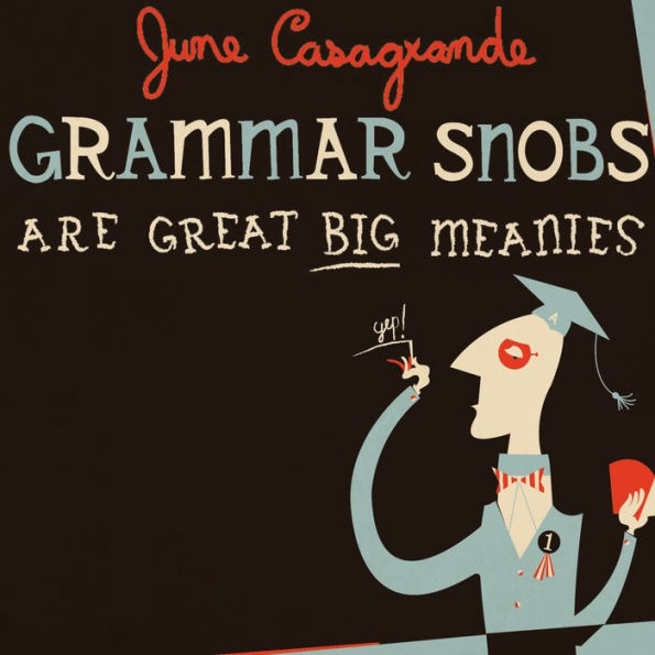 Grammar Snobs Are Great Big Meanies: A Guide To Language For Fun & Spite