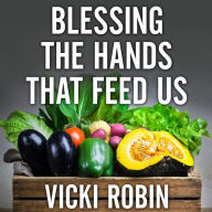 Blessing the Hands That Feed Us: What Eating Closer to Home Can Teach Us About Food, Community, and Our Place on Earth