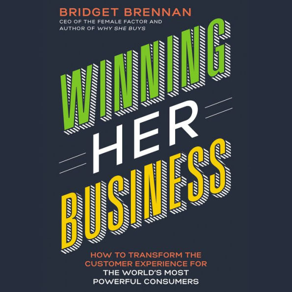 Winning Her Business: How to Transform the Customer Experience for the World's Most Powerful Consumers