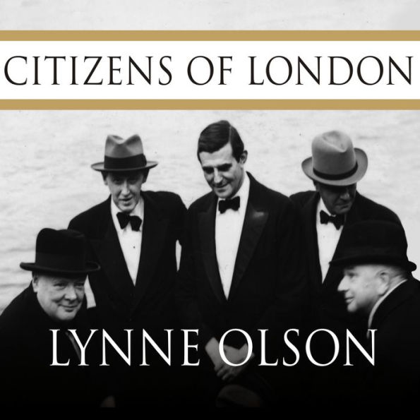 Citizens of London: The Americans Who Stood with Britain in Its Darkest, Finest Hour