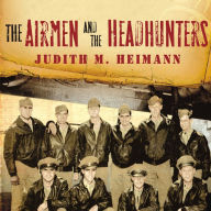 The Airmen and the Headhunters: A True Story of Lost Soldiers, Heroic Tribesmen and the Unlikeliest Rescue of World War II