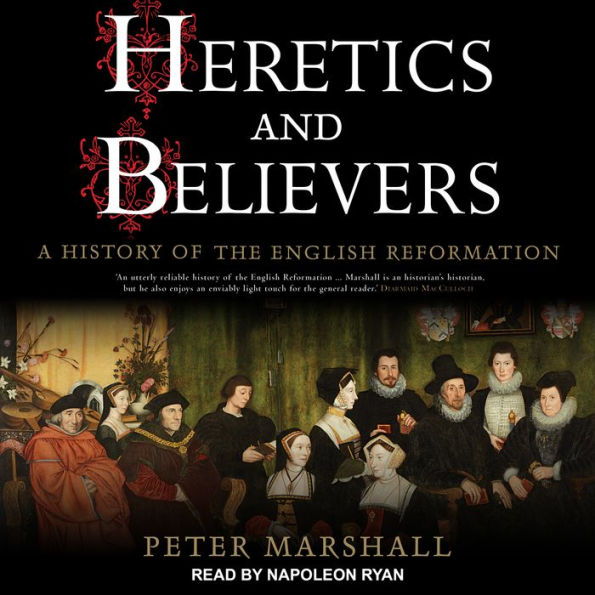 Heretics and Believers: A History of the English Reformation