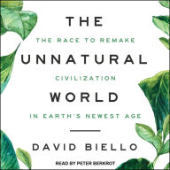 The Unnatural World: The Race to Remake Civilization in Earth's Newest Age