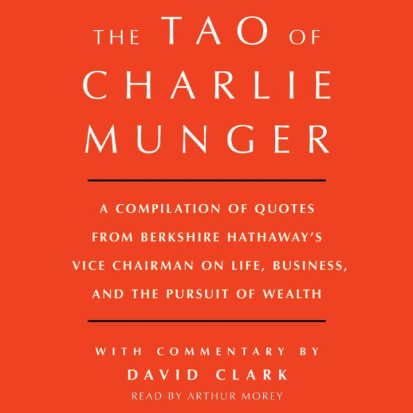 Tao of Charlie Munger: A Compilation of Quotes from Berkshire Hathaway's Vice Chairman on Life, Business, and the Pursuit of Wealth With Commentary by David Clark