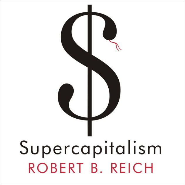 Supercapitalism: The Transformation Of Business, Democracy, And ...