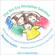 The No-Cry Discipline Solution: Gentle Ways to Encourage Good Behavior Without Whining, Tantrums, and Tears