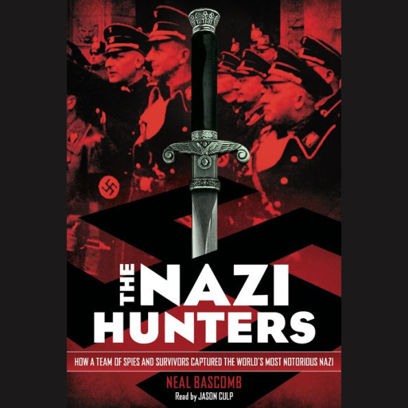 The Nazi Hunters: How a Team of Spies and Survivors Captured the World's Most Notorious Nazi