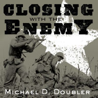 Closing with the Enemy: How GIs Fought the War in Europe, 1944-1945