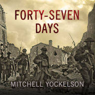 Forty-Seven Days: How Pershing's Warriors Came of Age to Defeat the German Army in World War I