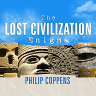 The Lost Civilization Enigma: A New Inquiry into the Existence of Ancient Cities, Cultures, and Peoples Who Pre-Date Recorded History