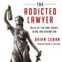 The Addicted Lawyer: Tales of the Bar, Booze, Blow, and Redemption