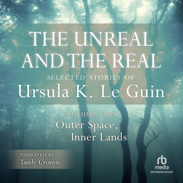 The Unreal and the Real, Vol 2: Selected Stories of Ursula K. Le Guin Volume Two: Outer Space, Inner Lands