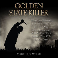 Golden State Killer Book: What Lies Beneath The True Story of the East Area Rapist Psychopath A.K.A. The Night Stalker That Kills In The Dark