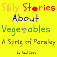 A Sprig of Parsley: Silly Stories About Vegetables