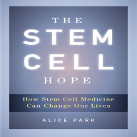 The Stem Cell Hope: How Stem Cell Medicine Can Change Our Lives