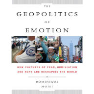 The Geopolitics of Emotion: How Cultures of Fear, Humiliation, and Hope are Reshaping the World