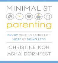 Minimalist Parenting: Enjoy Modern Family Life More by Doing Less