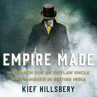 Empire Made: My Search for an Outlaw Uncle Who Vanished in British India