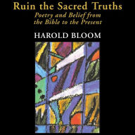 Ruin the Sacred Truths: Poetry and Belief from the Bible to the Present