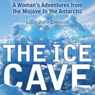 The Ice Cave: A Woman's Adventures from the Mojave to the Antarctic