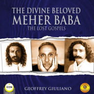 The Divine Beloved: Meher Baba - The Lost Gospels