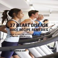 37 Heart Disease Juice Recipe Remedies: Begin to Feel the Difference with These Easy to Prepare Juice Recipes