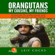 Orangutans: My Cousins, My Friends: A Journey to Understand and Save the Person of the Forest