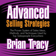 Advanced Selling Strategies: The Proven System of Sales Ideas, Methods, and Techniques Used by Top Salespeople Everywhere