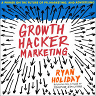 Growth Hacker Marketing: A Primer on the Future of PR, Marketing, and Advertising