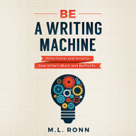 Be a Writing Machine: Write Faster and Smarter, Beat Writer's Block, And Be Prolific