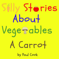 A Carrot: Silly Stories About Vegetables