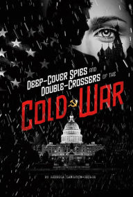 Deep-Cover Spies and Double-Crossers of the Cold War