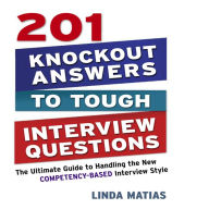 201 Knockout Answers to Tough Interview Questions: The Ultimate Guide to Handling the New Competency-Based Interview Style