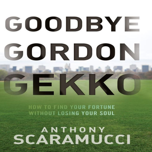 Goodbye Gordon Gekko: How to Find Your Fortune Without Losing Your Soul