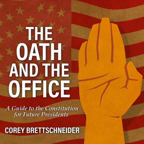 The Oath and the Office: A Guide to the Constitution for Future Presidents