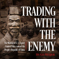 Trading with the Enemy: The Making of US Export Control Policy toward the People's Republic of China