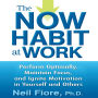 The Now Habit at Work: Perform Optimally, Maintain Focus, and Ignite Motivation in Yourself and Others