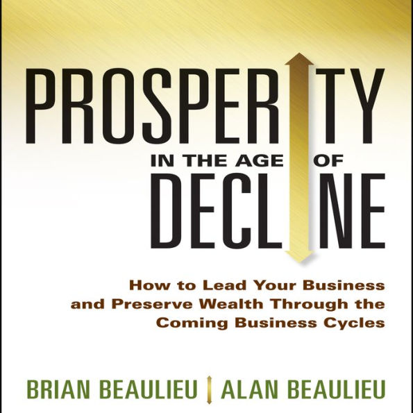 Prosperity in The Age of Decline: How to Lead Your Business and Preserve Wealth Through the Coming Business Cycles
