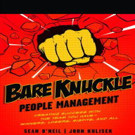 Bare Knuckle People Management: Creating Success with the Team You Have?Winners, Losers, Misfits, and All