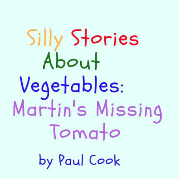 Silly Stories About Vegetables: Martin's Missing Tomato