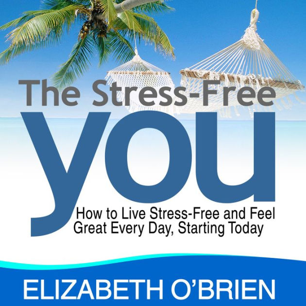 The StressFree You How to Live StressFree and Feel Great Every Day
