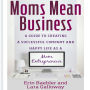 Moms Mean Business: A Guide to Creating a Successful Company and Happy Life as a Mom Entrepreneur