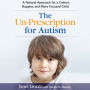 The Un-Prescription for Autism: A Natural Approach for a Calmer, Happier, and More Focused Child